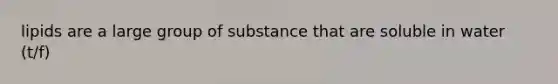 lipids are a large group of substance that are soluble in water (t/f)