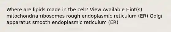 Where are lipids made in the cell? View Available Hint(s) mitochondria ribosomes rough endoplasmic reticulum (ER) Golgi apparatus smooth endoplasmic reticulum (ER)