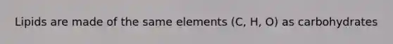 Lipids are made of the same elements (C, H, O) as carbohydrates