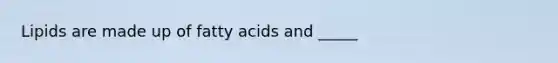 Lipids are made up of fatty acids and _____