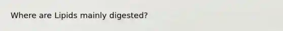 Where are Lipids mainly digested?