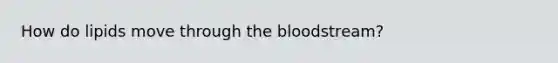 How do lipids move through the bloodstream?