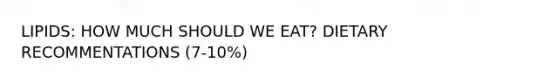 LIPIDS: HOW MUCH SHOULD WE EAT? DIETARY RECOMMENTATIONS (7-10%)