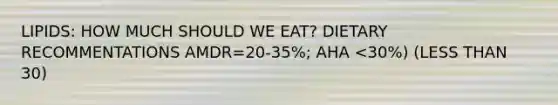 LIPIDS: HOW MUCH SHOULD WE EAT? DIETARY RECOMMENTATIONS AMDR=20-35%; AHA <30%) (<a href='https://www.questionai.com/knowledge/k7BtlYpAMX-less-than' class='anchor-knowledge'>less than</a> 30)