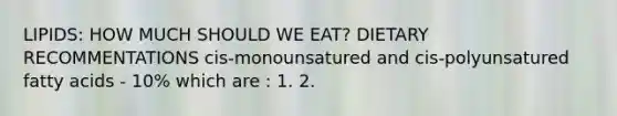 LIPIDS: HOW MUCH SHOULD WE EAT? DIETARY RECOMMENTATIONS cis-monounsatured and cis-polyunsatured fatty acids - 10% which are : 1. 2.