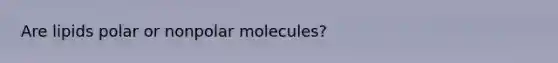 Are lipids polar or nonpolar molecules?