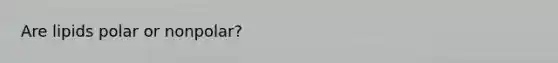Are lipids polar or nonpolar?