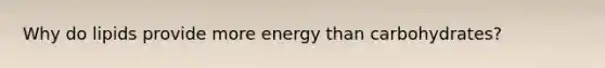 Why do lipids provide more energy than carbohydrates?