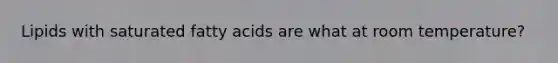 Lipids with saturated fatty acids are what at room temperature?