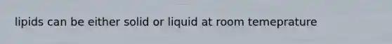 lipids can be either solid or liquid at room temeprature