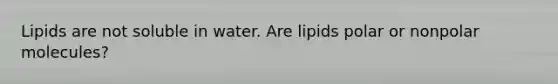 Lipids are not soluble in water. Are lipids polar or nonpolar molecules?