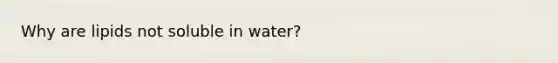 Why are lipids not soluble in water?