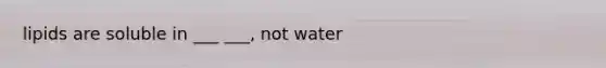 lipids are soluble in ___ ___, not water