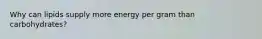 Why can lipids supply more energy per gram than carbohydrates?