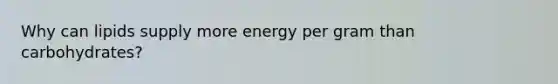 Why can lipids supply more energy per gram than carbohydrates?