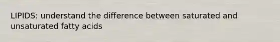 LIPIDS: understand the difference between saturated and unsaturated fatty acids