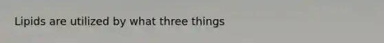 Lipids are utilized by what three things