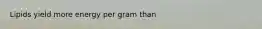 Lipids yield more energy per gram than