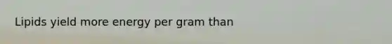 Lipids yield more energy per gram than