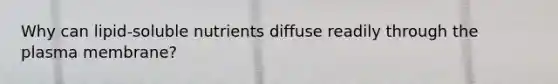 Why can lipid-soluble nutrients diffuse readily through the plasma membrane?