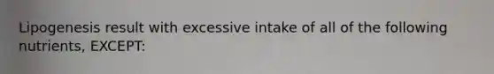 Lipogenesis result with excessive intake of all of the following nutrients, EXCEPT: