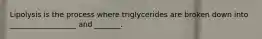 Lipolysis is the process where triglycerides are broken down into __________________ and _______.