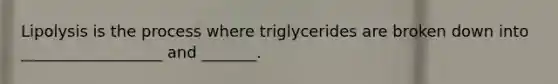 Lipolysis is the process where triglycerides are broken down into __________________ and _______.