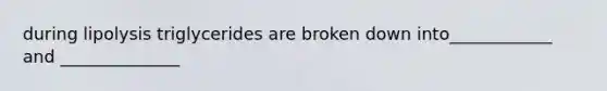 during lipolysis triglycerides are broken down into____________ and ______________