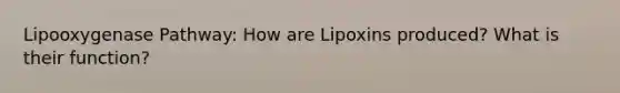 Lipooxygenase Pathway: How are Lipoxins produced? What is their function?