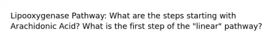Lipooxygenase Pathway: What are the steps starting with Arachidonic Acid? What is the first step of the "linear" pathway?