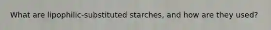 What are lipophilic-substituted starches, and how are they used?