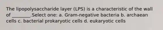 The lipopolysaccharide layer (LPS) is a characteristic of the wall of ________.Select one: a. Gram-negative bacteria b. archaean cells c. bacterial prokaryotic cells d. eukaryotic cells