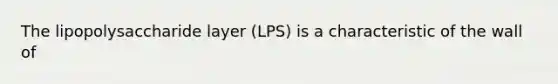 The lipopolysaccharide layer (LPS) is a characteristic of the wall of