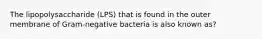 The lipopolysaccharide (LPS) that is found in the outer membrane of Gram-negative bacteria is also known as?