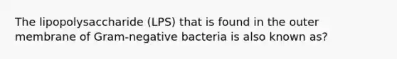 The lipopolysaccharide (LPS) that is found in the outer membrane of Gram-negative bacteria is also known as?