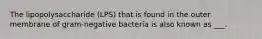 The lipopolysaccharide (LPS) that is found in the outer membrane of gram-negative bacteria is also known as ___.