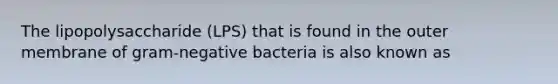 The lipopolysaccharide (LPS) that is found in the outer membrane of gram-negative bacteria is also known as