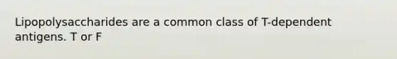 Lipopolysaccharides are a common class of T-dependent antigens. T or F