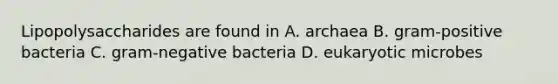 Lipopolysaccharides are found in A. archaea B. gram-positive bacteria C. gram-negative bacteria D. eukaryotic microbes