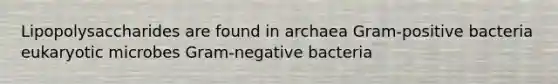 Lipopolysaccharides are found in archaea Gram-positive bacteria eukaryotic microbes Gram-negative bacteria