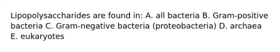 Lipopolysaccharides are found in: A. all bacteria B. Gram-positive bacteria C. Gram-negative bacteria (proteobacteria) D. archaea E. eukaryotes