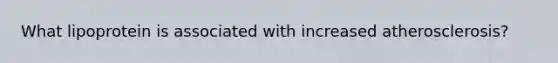 What lipoprotein is associated with increased atherosclerosis?