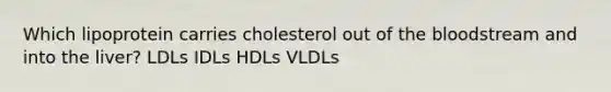 Which lipoprotein carries cholesterol out of the bloodstream and into the liver? LDLs IDLs HDLs VLDLs