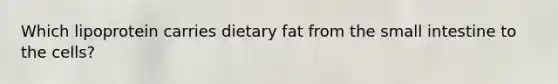 Which lipoprotein carries dietary fat from <a href='https://www.questionai.com/knowledge/kt623fh5xn-the-small-intestine' class='anchor-knowledge'>the small intestine</a> to the cells?