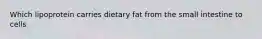 Which lipoprotein carries dietary fat from the small intestine to cells