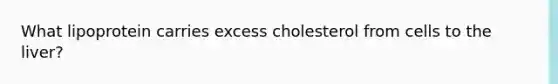 What lipoprotein carries excess cholesterol from cells to the liver?