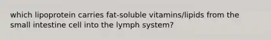 which lipoprotein carries fat-soluble vitamins/lipids from the small intestine cell into the lymph system?