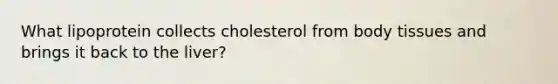 What lipoprotein collects cholesterol from body tissues and brings it back to the liver?