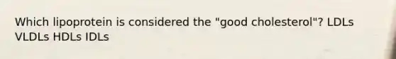 Which lipoprotein is considered the "good cholesterol"? LDLs VLDLs HDLs IDLs