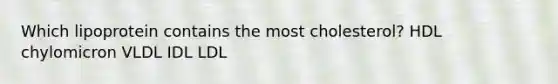 Which lipoprotein contains the most cholesterol? HDL chylomicron VLDL IDL LDL